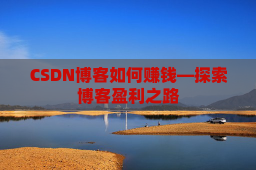 CSDN博客如何赚钱—探索博客盈利之路